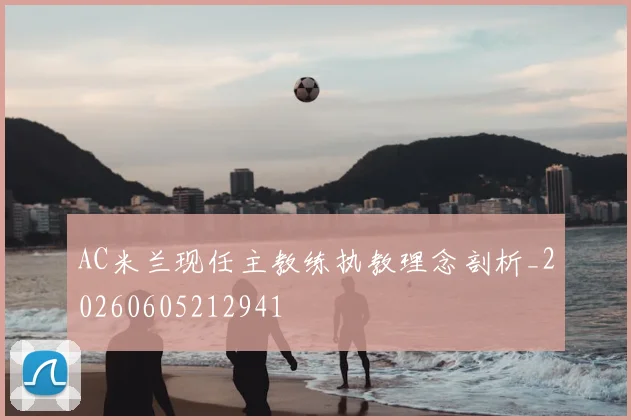 AC米兰现任主教练执教理念剖析_20260605212941