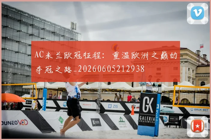 AC米兰欧冠征程：重温欧洲之巅的夺冠之路_20260605212938