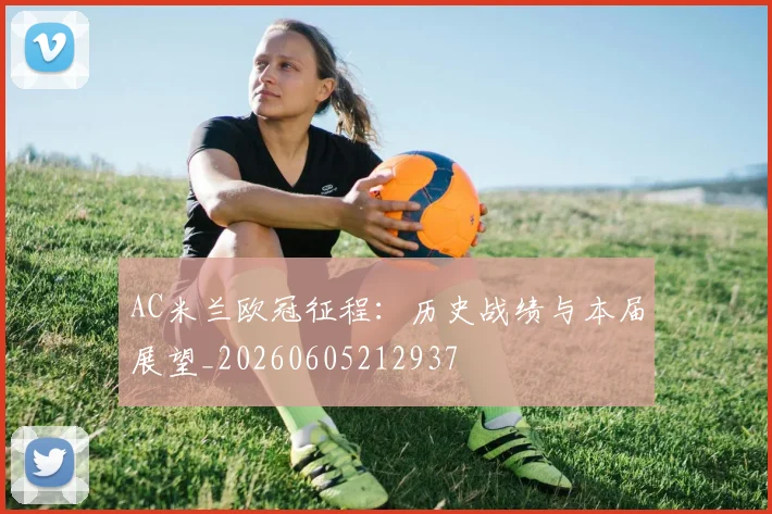 AC米兰欧冠征程：历史战绩与本届展望_20260605212937